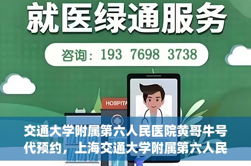 交通大学附属第六人民医院黄哥牛号代预约，上海交通大学附属第六人民医院黄哥牛号预约服务启动