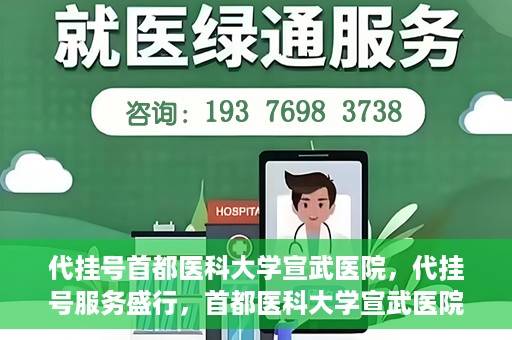 代挂号首都医科大学宣武医院，代挂号服务盛行，首都医科大学宣武医院如何应对？