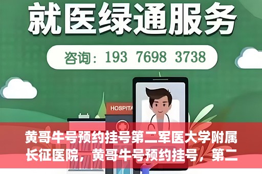 黄哥牛号预约挂号第二军医大学附属长征医院，黄哥牛号预约挂号，第二军医大学附属长征医院就医新体验
