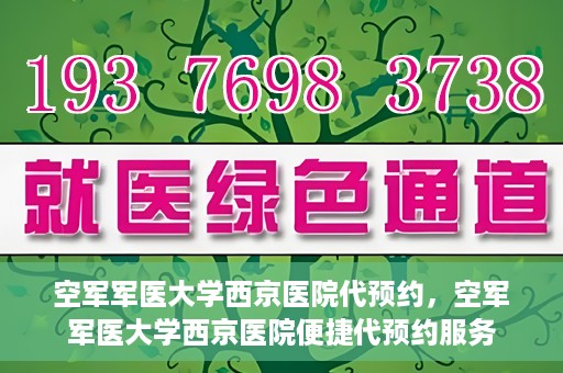 空军军医大学西京医院代预约，空军军医大学西京医院便捷代预约服务