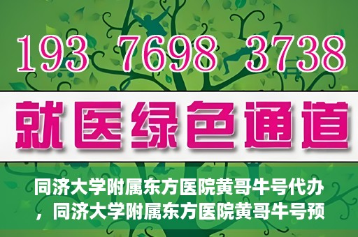 同济大学附属东方医院黄哥牛号代办，同济大学附属东方医院黄哥牛号预约代办攻略