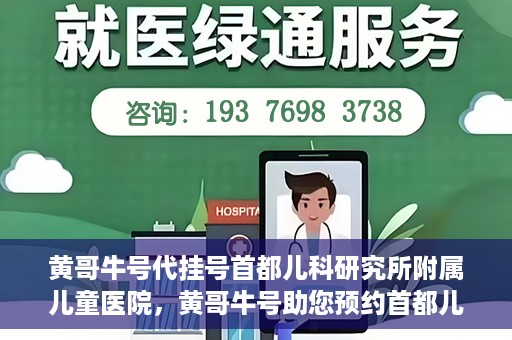 黄哥牛号代挂号首都儿科研究所附属儿童医院，黄哥牛号助您预约首都儿科研究所附属儿童医院专家号