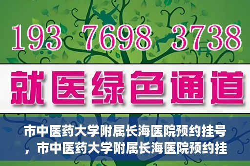 市中医药大学附属长海医院预约挂号，市中医药大学附属长海医院预约挂号指南，一站式解决您的挂号难题