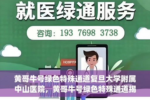 黄哥牛号绿色特殊通道复旦大学附属中山医院，黄哥牛号绿色特殊通道揭秘，复旦大学附属中山医院的独特之处