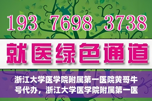 浙江大学医学院附属第一医院黄哥牛号代办，浙江大学医学院附属第一医院黄哥牛号业务代办全攻略