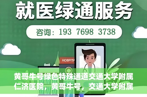 黄哥牛号绿色特殊通道交通大学附属仁济医院，黄哥牛号，交通大学附属仁济医院开启绿色特殊通道助力健康事业