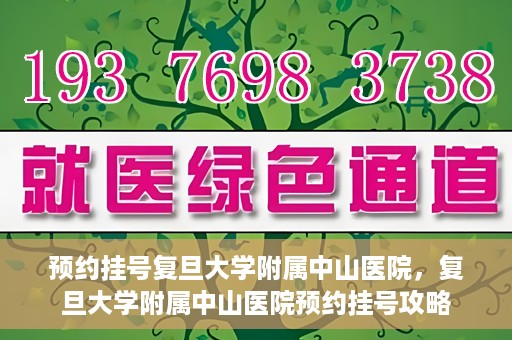 预约挂号复旦大学附属中山医院，复旦大学附属中山医院预约挂号攻略