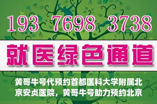 黄哥牛号代预约首都医科大学附属北京安贞医院，黄哥牛号助力预约北京安贞医院，便捷医疗新体验