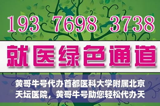 黄哥牛号代办首都医科大学附属北京天坛医院，黄哥牛号助您轻松代办天坛医院事务