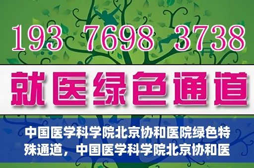 中国医学科学院北京协和医院绿色特殊通道，中国医学科学院北京协和医院，绿色特殊通道开启健康之门