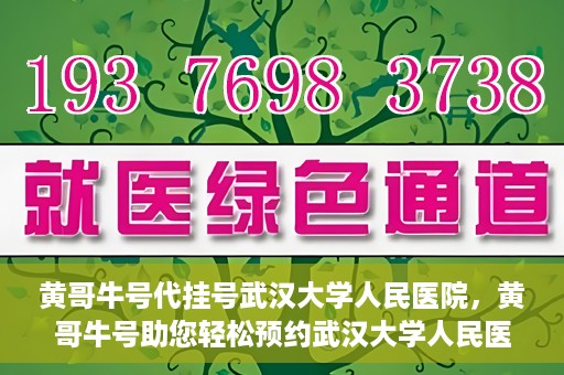 黄哥牛号代挂号武汉大学人民医院，黄哥牛号助您轻松预约武汉大学人民医院挂号服务