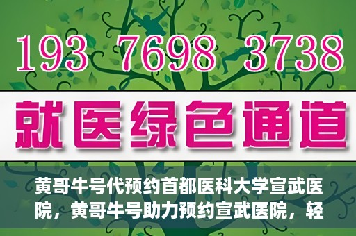 黄哥牛号代预约首都医科大学宣武医院，黄哥牛号助力预约宣武医院，轻松就医体验开启