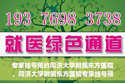 专家挂号预约同济大学附属东方医院，同济大学附属东方医院专家挂号预约全面启动
