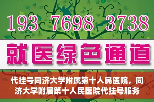 代挂号同济大学附属第十人民医院，同济大学附属第十人民医院代挂号服务启动