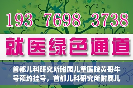 首都儿科研究所附属儿童医院黄哥牛号预约挂号，首都儿科研究所附属儿童医院黄哥牛号预约挂号攻略