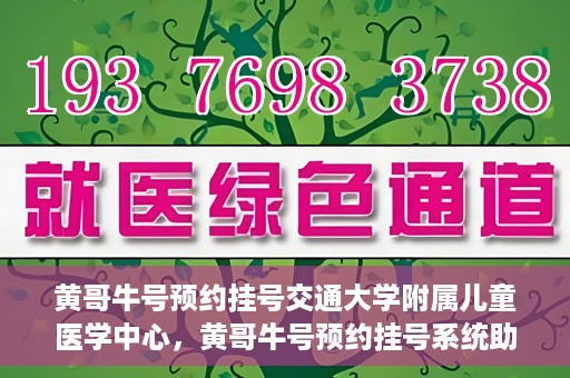 黄哥牛号预约挂号交通大学附属儿童医学中心，黄哥牛号预约挂号系统助力交通大学附属儿童医学中心就医体验升级