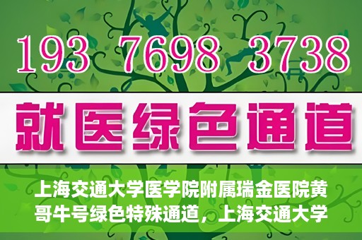 上海交通大学医学院附属瑞金医院黄哥牛号绿色特殊通道，上海交通大学医学院附属瑞金医院黄哥牛号，绿色特殊通道开启健康之门