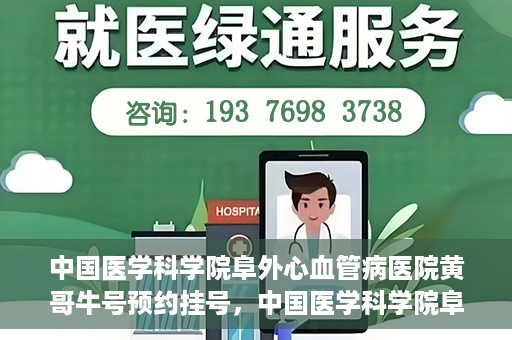 中国医学科学院阜外心血管病医院黄哥牛号预约挂号，中国医学科学院阜外心血管病医院黄哥牛号预约挂号指南，轻松挂号，健康无忧！
