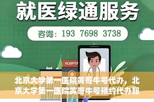 北京大学第一医院黄哥牛号代办，北京大学第一医院黄哥牛号预约代办服务攻略