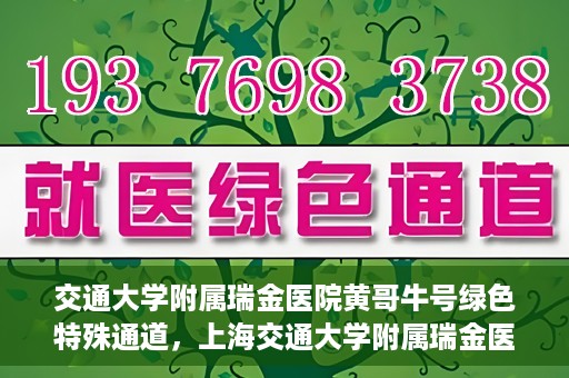 交通大学附属瑞金医院黄哥牛号绿色特殊通道，上海交通大学附属瑞金医院黄哥牛号，绿色特殊通道揭秘