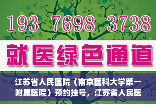 江苏省人民医院（南京医科大学第一附属医院）预约挂号，江苏省人民医院（南京医科大学第一附属医院）挂号预约攻略