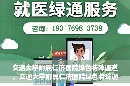 交通大学附属仁济医院绿色特殊通道，交通大学附属仁济医院绿色特殊通道，打造高效医疗服务的典范