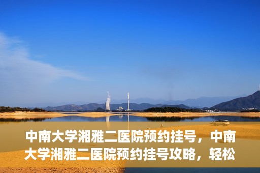 中南大学湘雅二医院预约挂号，中南大学湘雅二医院预约挂号攻略，轻松挂号，便捷就医