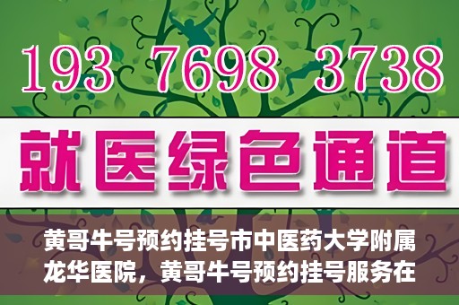 黄哥牛号预约挂号市中医药大学附属龙华医院，黄哥牛号预约挂号服务在龙华医院上线