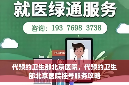 代预约卫生部北京医院，代预约卫生部北京医院挂号服务攻略