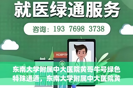 东南大学附属中大医院黄哥牛号绿色特殊通道，东南大学附属中大医院黄哥牛号，绿色特殊通道开启生命之门