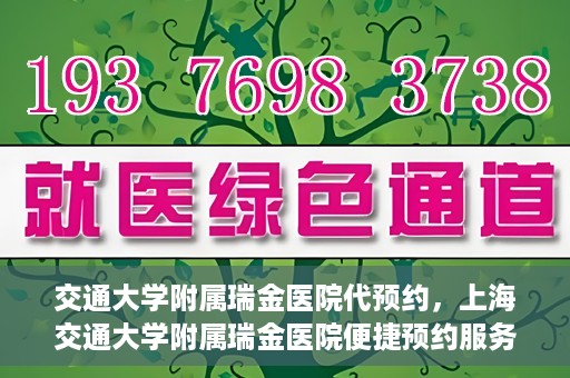 交通大学附属瑞金医院代预约，上海交通大学附属瑞金医院便捷预约服务解析