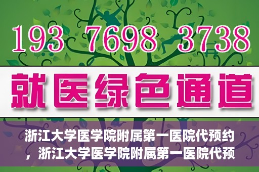 浙江大学医学院附属第一医院代预约，浙江大学医学院附属第一医院代预约服务详解