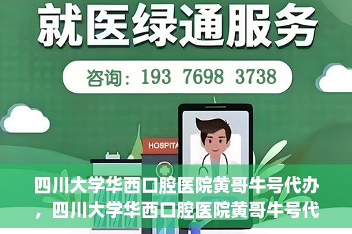 四川大学华西口腔医院黄哥牛号代办，四川大学华西口腔医院黄哥牛号代办，专业信赖之选