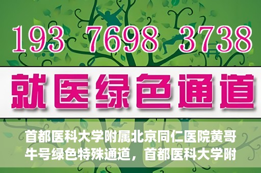 首都医科大学附属北京同仁医院黄哥牛号绿色特殊通道，首都医科大学附属北京同仁医院黄哥牛号，绿色特殊通道开启健康之门