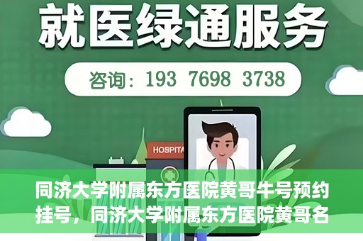 同济大学附属东方医院黄哥牛号预约挂号，同济大学附属东方医院黄哥名医牛号预约挂号攻略