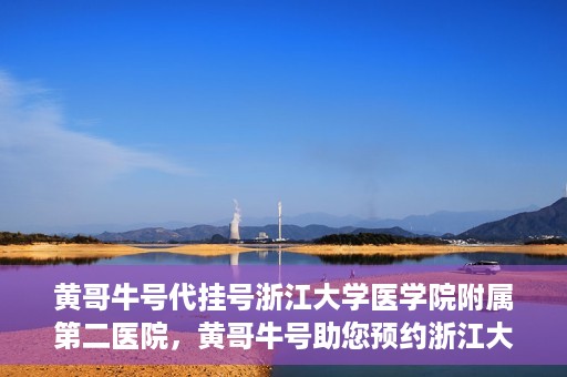 黄哥牛号代挂号浙江大学医学院附属第二医院，黄哥牛号助您预约浙江大学医学院附属第二医院专家号