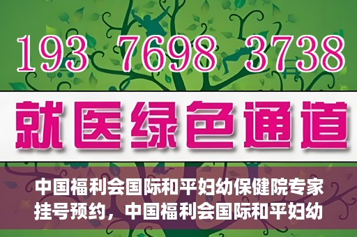 中国福利会国际和平妇幼保健院专家挂号预约，中国福利会国际和平妇幼保健院专家挂号预约攻略