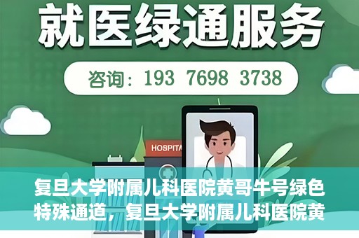 复旦大学附属儿科医院黄哥牛号绿色特殊通道，复旦大学附属儿科医院黄哥牛号，绿色特殊通道的温暖守护