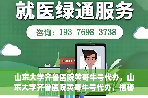 山东大学齐鲁医院黄哥牛号代办，山东大学齐鲁医院黄哥牛号代办，揭秘背后的故事与真相