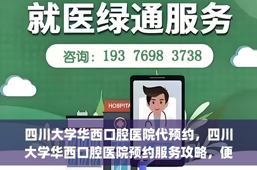 四川大学华西口腔医院代预约，四川大学华西口腔医院预约服务攻略，便捷代预约体验