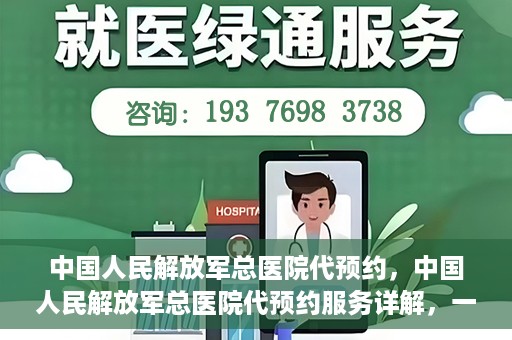 中国人民解放军总医院代预约，中国人民解放军总医院代预约服务详解，一站式预约解决方案助力就医无忧