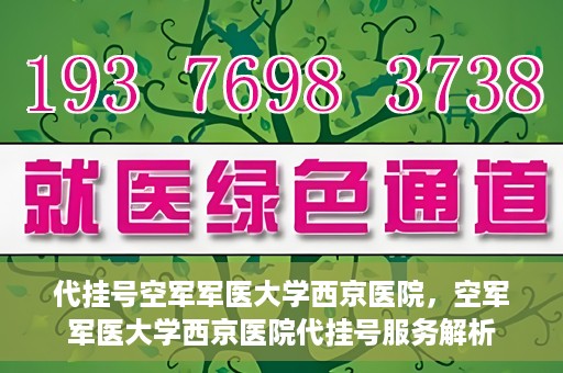 代挂号空军军医大学西京医院，空军军医大学西京医院代挂号服务解析