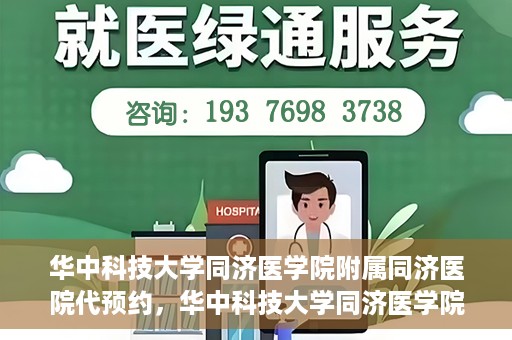 华中科技大学同济医学院附属同济医院代预约，华中科技大学同济医学院附属同济医院便捷预约服务解析