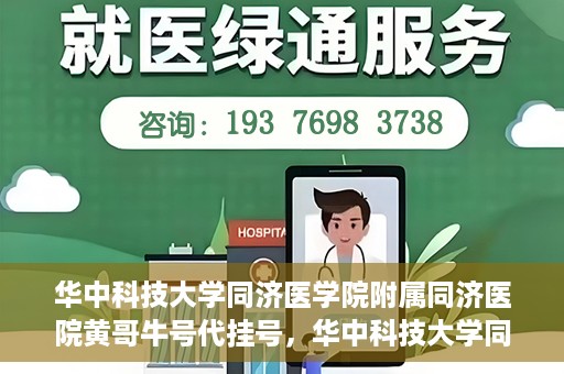 华中科技大学同济医学院附属同济医院黄哥牛号代挂号，华中科技大学同济医院黄哥牛号代挂号背后的故事
