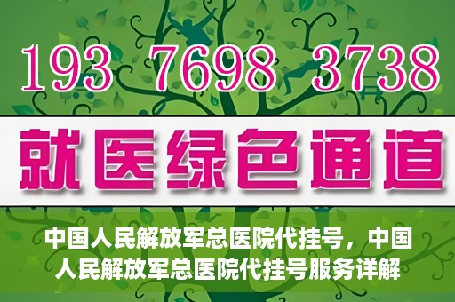 中国人民解放军总医院代挂号，中国人民解放军总医院代挂号服务详解