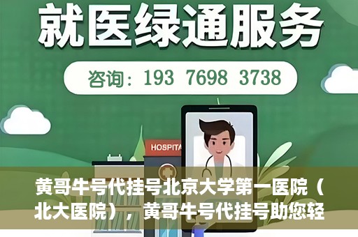 黄哥牛号代挂号北京大学第一医院（北大医院），黄哥牛号代挂号助您轻松预约北京大学第一医院（北大医院）专家号