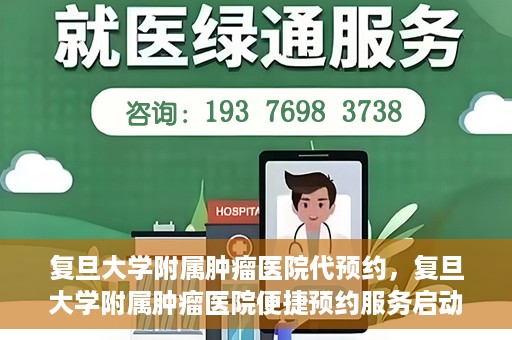 复旦大学附属肿瘤医院代预约，复旦大学附属肿瘤医院便捷预约服务启动