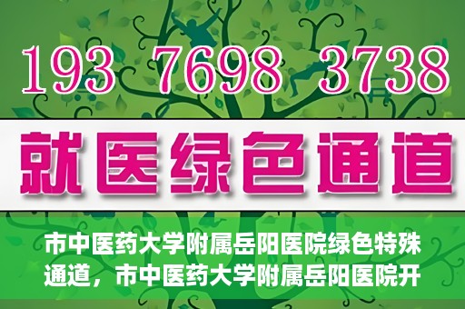 市中医药大学附属岳阳医院绿色特殊通道，市中医药大学附属岳阳医院开通绿色特殊通道，助力健康岳阳建设