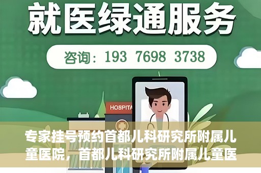 专家挂号预约首都儿科研究所附属儿童医院，首都儿科研究所附属儿童医院专家挂号预约指南