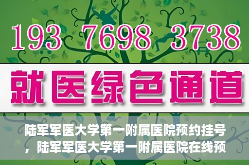 陆军军医大学第一附属医院预约挂号，陆军军医大学第一附属医院在线预约挂号攻略
